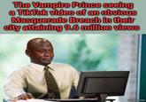 The Vampire Prince seeing a Tik Tok video of an obvious Masquerade Breach in their city attaining 9.6 million views imgflip.com