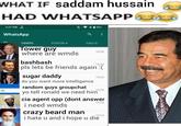 WHAT IF saddam hussain HAD WHATSAPP 3 3:27 PM WhatsApp +85% འ: CHATS STATUS CALLS Tower guy where are wmds bashbash 15:26 15:24 pls lets be friends again :( sugar daddy do you want more intelligence random guys groupchat yo tell ronald we need him 1523 15:20 cia agent opp (dont answer i need wmds crazy beard man 15:16 15:13 i hate u and i hope u die