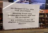 ID Required for any THC purchase Money from any undergarments will not be accepted $5 minimum for all digital transactions per device.
