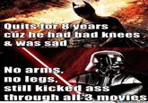 Quits for 8 years cuz he had bad knees & was sad No arms, no legs still kicked ass through all 3 movies momecenter.com Meme Center