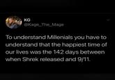 KG @Kage_The_Mage To understand Millenials you have to understand that the happiest time of our lives was the 142 days between when Shrek released and 9/11. >