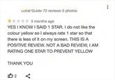Local Guide 72 reviews 2 photos ★★ 5 months ago YES I KNOW I SAID 1 STAR. I do not like the colour yellow so I always rate 1 star so that there is less of it on my screen. THIS IS A POSITIVE REVIEW. NOT A BAD REVIEW, I AM RATING ONE STAR TO PREVENT YELLOW THANK YOU 112