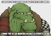 [BOUGHT GW STOCK WHICH MAKES ME A PART OWNER. CO I OWN THE IP SO MAKING RECASTS/PRINTS IS OK. imgflip.com