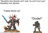 "Abaddon the Spoiler isn't real, he can't hurt you" Abaddon the Spoiler: "Cadia blows up" imgflip.com "Dude!"