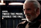 GOOD. TWICE THE PRIDE, DOUBLE THE FALL.