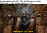 People getting into 40k: "Why didn't the emperor just The Emperor after literally trying his best: "? [sad hospice care noises]