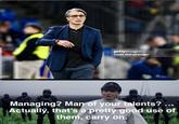 330157 gettyimages Credit: DeFodi Images Managing? Man of your talents? ... Actually, that's a pretty good use of them, carry on.