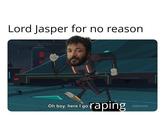 Lord Jasper for no reason Oh boy, here I go r----- [adult swim]