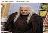Ulf said shiiiiid...Targaryen