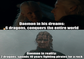 Daemon in his dreams: 6 dragons, conquers the entire world Daemon in reality: 2 dragons, spends 10 years fighting pirates for a rock
