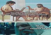 HEY LOOK SIR, I JUST PROVED THAT THERE ARE NUMBERS WHERE THE DECIMAL GOES ON FOREVER WITHOUT REPEATING! imgflip.com SO YOU HAVE CHOSEN DEATH