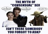 I CONSENT THE MYTH OF "CONSENSUAL" SEX I CONSENT I DON'T! ISN'T THERE SOMEBODY YOU FORGOT TO ASK?