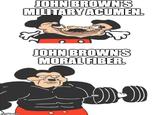 imgflip.com JOHN BROWN'S MILITARY ACUMEN. JOHN BROWN'S MORAL FIBER.