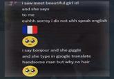 i saw most beautiful girl irl and she says to me euhhh sorrey i do not uhh speak english i say bonjour and she giggle and she type in google translate handsome man but why no hair