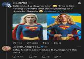 stadt702 6h Talk about a downgrade! 6 This is like having corvette and downgrading to a Hyundai Sonata @supergirl 193 Q 885 9 > 8 uppity_negress_4h Stfu, Neckbeard Fedora Bowlingshirt the third. 4.1K Q70 15 > 1