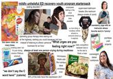 Scholastic's The Magic School Bus mildly unhelpful ED recovery youth program starterpack (eating disorder) FOR LUNCH MSCHOLASTIC VERY HIGH CALORIE Nestle BOOST NUTRITIONAL DRINK 530 CALORIES 229 PROTEIN 26 & MINERAL NO ASTOKIAL Very Vanilla COLORS this damn video. so many times. (Pillsbury Whipped Funfetti VANILLA 12 FROSTING spending group therapy time staring out employees talking in the most patronizing supervised bathroom breaks (the restroom always smells of vomit) ge Cred tone iStock Credit: St possible at the highway, wishing you could leavevery kid has instead of listening to others' personal "cooking class" but business for an hour "What no 'form fitting' or 'revealing' clothes allowed so everyone shows up in pajamas urges are you feeling right now?" it's just mixing always at least one person crying during mealtimes random Pillsbury Crescents products 8 ROLLS "we don't say the C Oatmeal Creme Pies microwave meals with the nutrition label scribbled JANIZ NATIONALS 25 daily competition between kids to be the last to finish a meal Marie Callender's Fettuccini with Chicken & Broccoli Chicken Broast and Baccall tossed in a Creamy Alfredo Sauce on freshly made passa 25g PROTEIN mandatory yoga with an instructor whose favorite word is 'tummy' I am... loved brave kind overweight/ obese nutritionist pointless craft projects gettyimages Credit: Juanmonino word here!" (calorie) over NET WT 15.02 (369) KEEP FREE COOK AS RECTED 90% of the kids have this expression 24/7