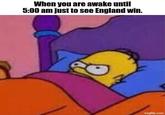 When you are awake until 5:00 am just to see England win. imgflip.com