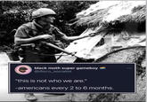 black moth super gameboy @disco_socialist "this is not who we are." -americans every 2 to 6 months.
