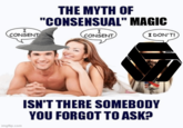 I CONSENT THE MYTH OF "CONSENSUAL" MAGIC I CONSENT I DON'T! imgflip.com ISN'T THERE SOMEBODY YOU FORGOT TO ASK?