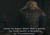 only to hear that she's gone to live with a brotha in Tumbleton.
