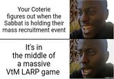 Your Coterie figures out when the Sabbat is holding their mass recruitment event It's in the middle of a massive VEM LARP game imgflip.com