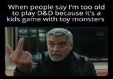 When people say I'm too old to play D&D because it's a kids game with toy monsters