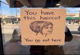 You have this haircut WO OF THE You no eat here. WORD DAY