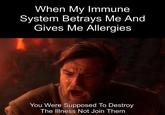 When My Immune System Betrays Me And Gives Me Allergies You Were Supposed To Destroy The Illness Not Join Them