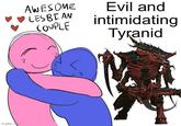 imgflip.com Z AWESOME LESBIAN COUPLE Evil and intimidating Tyranid