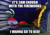 IT'S 2AM ENOUGH WITH THE FIREWORKS I WANNA GO TO BED! imgflip.com