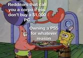 Redditors that call you a corpo if you don't buy a $1,000 PC Owning a PS5 for whatever reason