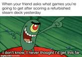 When your friend asks what games you're going to get after scoring a refurbished steam deck yesterday I don't know, I never thought I'd get this far imadepwith mematic