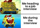 Me heading to a job interview Me during the interview