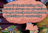 how it feels using the context clues on question 14 to go back and answer question 8 correctly ٹی Cz 89