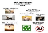 self proclaimed empath starter pack usually a woman 50% chance is a christian + has double Standards based on appearence: "hahaha, pathetic "She needs loser" shutterstock.com 2645412899 help! " "why would anyone vent to AI? that's so stupid" Al