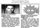 The Los Angeles Times Thu, Apr 04, 1991 Page 631 Name: 13er Generation Ages: 10-30 Type: Reactive A criticized and alienated gen- eration, they were the throw- away kids of divorce and pover- ty, heirs to classrooms without walls. They see themselves as pragmatic and quick. 13er films Include "The Breakfast Club." Members include Rob Lowe, LI- sa Bonet, Gary Coleman. Name: Millennial Generation ■ Ages: 9 and younger Type: Civic Cheerful and wanted, this generation is much like the G.I.s. They've been labeled as smarter and more civic-spirited youth. They have been celebrat- ed with films such as "Look Who's Talking." Members in- clude Lisa Simpson, "Cosby's" Raven Symone.