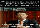 When people say I'm too old to play D&D because it's a kids game with toy monsters Wait yall can afford minis mematic & KLIPY in this economy?