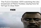 The FLQ in October 1970 watching the cbc broadcast of Pierre Trudeau saying how far he'll go to stop them F--- made with mematic