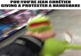 POV:YOU'RE JEAN CHRÉTIEN GIVING A PROTESTER A HANDSHAKE imgflip.com