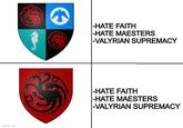 imgflip.com -HATE FAITH -HATE MAESTERS -VALYRIAN SUPREMACY -HATE FAITH -HATE MAESTERS -VALYRIAN SUPREMACY