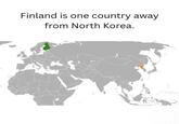 4 Finland is one country away from North Korea. U