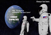 Wait... It's all just an extension of The Great Game? CURRENT GEOPOLITICS Always has been.