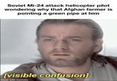 Soviet Mi-24 attack helicopter pilot wondering why that Afghan farmer is pointing a green pipe at him [visible confusion] made with mematic