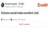 Showerthoughts Join Posted by CurtG79 16 days ago Vulcans would make excellent Jedi. 892 upvotes Comment Copy link View 57 comments reddit