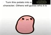 STAR Turn this potato into a WARS character. Others will guess who it is H