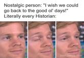 Nostalgic person: "I wish we could go back to the good ol' days!" Literally every Historian: boredpanda.com