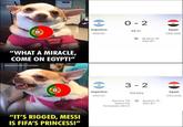"WHAT A MIRACLE, COME ON EGYPT!" ORIGINAL BARCA CONTENT CRYLL "IT'S RIGGED, MESSI IS FIFA'S PRINCESS!" Argentina FIFA #1 0-2 68:37 Egypt Ibrahim 15 Ziko 67 FIFA #29 Argentina FIFA 1 3-2 Full time Romero 79 Messi 83 Fernández 90+2' Ibrahim 15 Ziko 67 Egypt FIFA #29