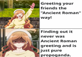Greeting your friends the "Ancient Roman" way! Finding out it never was Ancient Roman greeting and is just pure propoganda.