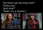 "So there can be only one?" "Only one." "Just one?" "Yeah, it's a shame." sin 17 @MojoResin