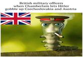 British military officers when Chamberlain lets Hitler gobble up Czechoslovakia and Austria ☑